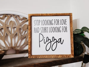 9x9 Stop looking for love and start looking for pizza sign