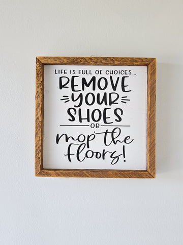 9x9 Life is full of choices. Remove your shoes or mop the floors sign