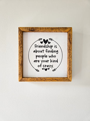 9x9 Friendship Is About Finding People Who Are Your Kind of Crazy sign