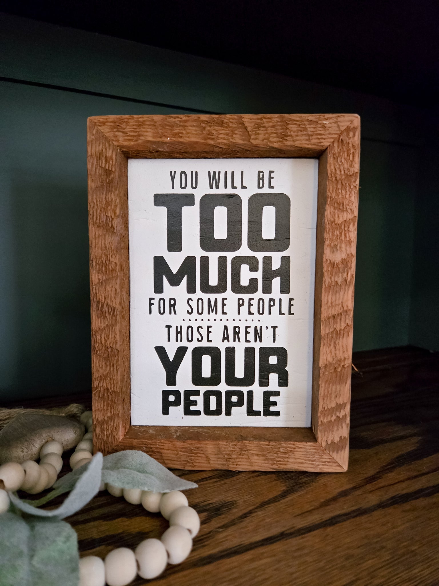 5x7 You will be too much for some people. Those aren't your people sign