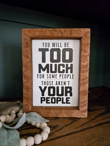 5x7 You will be too much for some people. Those aren't your people sign